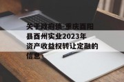 关于政府债-重庆酉阳县酉州实业2023年资产收益权转让定融的信息