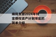绵阳东游2024年特定债权资产计划项目的简单介绍