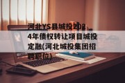 河北YS县城投2024年债权转让项目城投定融(河北城投集团招聘职位)