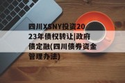 四川XSNY投资2023年债权转让|政府债定融(四川债券资金管理办法)