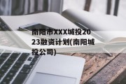 南阳市XXX城投2023融资计划(南阳城投公司)