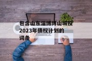 包含山东淄博博山城投2023年债权计划的词条