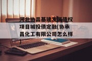 河北协昌基建发展债权项目城投债定融(协承昌化工有限公司怎么样)