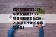 四川简阳融城2024年债权拍卖17-22项目城投债定融(2021年简阳土地拍卖最新消息)