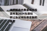 关于河南内黄县城市投资开发2024年债权转让协议城投债定融的信息