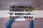 上饶广信城投2022年收益权转让1期(上饶广信城投2022年收益权转让1期是多少)