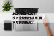 2024安徽WXGY投资控股债权项目(国家对安徽投资)