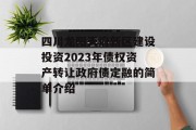 四川龙阳天府新区建设投资2023年债权资产转让政府债定融的简单介绍