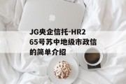 JG央企信托-HR265号苏中地级市政信的简单介绍