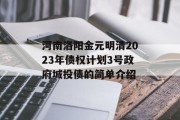 河南洛阳金元明清2023年债权计划3号政府城投债的简单介绍