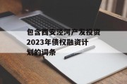 包含西安泾河产发投资2023年债权融资计划的词条