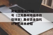 央企信托-RY533号（江苏泰州地级市政信项目）集合资金信托计划的简单介绍