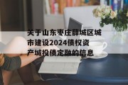 关于山东枣庄薛城区城市建设2024债权资产城投债定融的信息