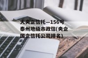 大央企信托—156号泰州地级市政信(央企国企信托公司排名)