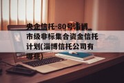 央企信托-80号淄博市级非标集合资金信托计划(淄博信托公司有哪些)