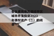包含重庆市万盛经开区城市开发投资2023年债权资产（二）的词条