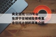 央企信托-119号山东济宁任城城投债券集合信托计划的简单介绍