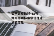 关于大业信托-48号湖南郴州标准债信托计划的信息