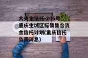 大央企信托-205号重庆主城区标债集合资金信托计划(重庆信托负面消息)