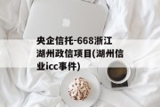 央企信托-668浙江湖州政信项目(湖州信业icc事件)