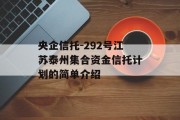 央企信托-292号江苏泰州集合资金信托计划的简单介绍