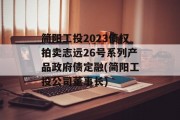 简阳工投2023债权拍卖志远26号系列产品政府债定融(简阳工投公司董事长)