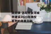 政府债-洛阳市金河城市建设2023年债权系列的简单介绍