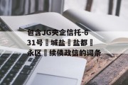 包含JG央企信托-631号‮城盐‬盐都‮永区‬续债政信的词条