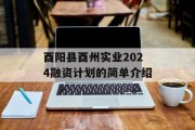 酉阳县酉州实业2024融资计划的简单介绍