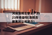 河南洛阳古都资产2023年收益权(洛阳古都集团公司简介)