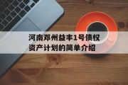 河南邓州益丰1号债权资产计划的简单介绍