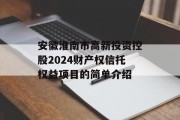 安徽淮南市高新投资控股2024财产权信托权益项目的简单介绍