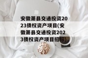 安徽萧县交通投资2023债权资产项目(安徽萧县交通投资2023债权资产项目招标)