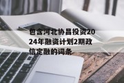 包含河北协昌投资2024年融资计划2期政信定融的词条