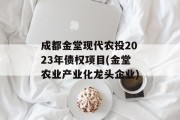 成都金堂现代农投2023年债权项目(金堂农业产业化龙头企业)