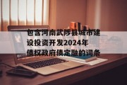 包含河南武陟县城市建设投资开发2024年债权政府债定融的词条