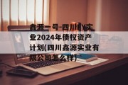 鑫源一号-四川FY实业2024年债权资产计划(四川鑫源实业有限公司怎么样)