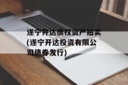 遂宁开达债权资产拍卖(遂宁开达投资有限公司债券发行)