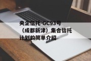 央企信托-GC93号（成都新津）集合信托计划的简单介绍