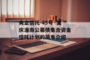 央企信托-45号·重庆潼南公募债集合资金信托计划的简单介绍