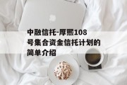 中融信托-厚熙108号集合资金信托计划的简单介绍