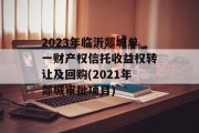 2023年临沂郯城单一财产权信托收益权转让及回购(2021年郯城审批项目)