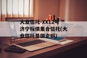 大业信托-XX12号济宁标债集合信托(大业信托是国企吗)