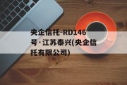 央企信托-RD146号·江苏泰兴(央企信托有限公司)