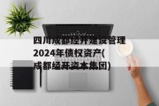 四川成都经开建设管理2024年债权资产(成都经开资本集团)