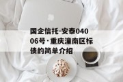 国企信托-安泰04006号·重庆潼南区标债的简单介绍