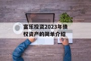 富乐投资2023年债权资产的简单介绍