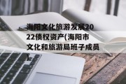 海阳文化旅游发展2022债权资产(海阳市文化和旅游局班子成员)