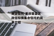 央企信托-重庆荣昌区政信标债集合信托的简单介绍