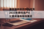 重庆潼南旅游投资开发2023年债权资产02(重庆潼南旅投集团)